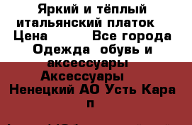 Яркий и тёплый итальянский платок  › Цена ­ 900 - Все города Одежда, обувь и аксессуары » Аксессуары   . Ненецкий АО,Усть-Кара п.